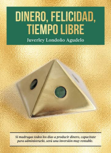 DINERO, FELICIDAD, TIEMPO LIBRE: Si madrugas a producir dinero, capacítate para administrarlo. Será una excelente inversión. (Spanish Edition)