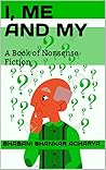 I, ME AND MY: A Book of Nonsense Fiction I, ME AND MY: A Book of Nonsense Fiction
