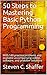50 Steps to Mastering Basic Python Programming: With 140 practice problems and available accompanying videos, software, and problem solutions