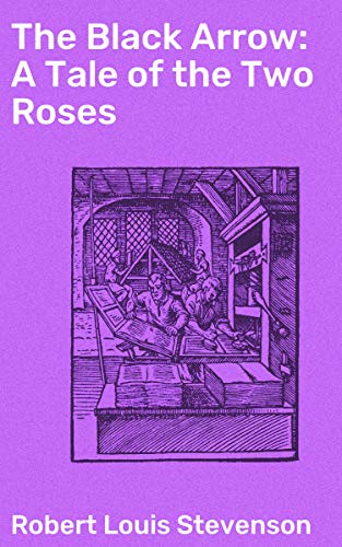 The Black Arrow: A Tale of the Two Roses: A Tale of Rivalry and Revenge in 15th Century England