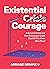 Existential Courage: A Survival Guide For Your Existential Crisis (And All The Ones After That)