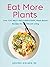 Eat More Plants: Over 100 Anti-Inflammatory, Plant-Based Recipes for Vibrant Living: A Cookbook