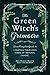 The Green Witch's Grimoire: Your Complete Guide to Creating Your Own Book of Natural Magic (Green Witch Witchcraft Series)