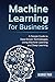 Machine Learning for Business: A Simple Guide to Data Driven Technologies using Machine Learning and Deep Learning
