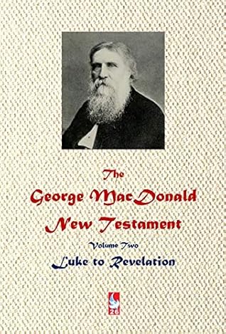 The George MacDonald New Testament. Volume Two.: Luke to Revelation (Annotated/Edited) (AJBT Classics Book 26)