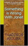 Something is Wrong With Janet: A memoir of a brilliant woman in an imperfect world, and the life I lived with her.