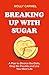 Breaking Up With Sugar: A Plan to Divorce the Diets, Drop the Pounds and Live Your Best Life
