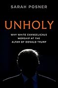 Unholy: Why White Evangelicals Worship at the Altar of Donald Trump