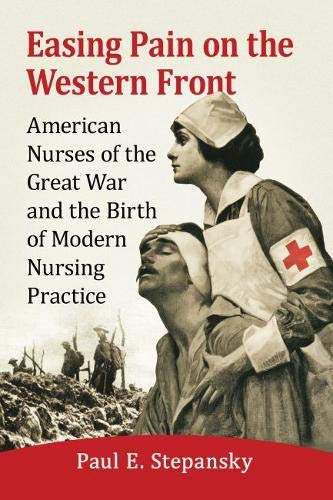 Easing Pain on the Western Front: American Nurses of the Great War and the Birth of Modern Nursing Practice (Paperback)