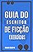 GUIA do Escritor de Ficção:...