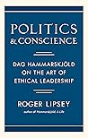 Politics and Conscience: Dag Hammarskjöld on the Art of Ethical Leadership Politics and Conscience: Dag Hammarskjöld on the Art of Ethical Leadership