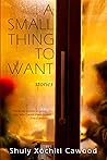 A Small Thing to Want by Shuly Xóchitl Cawood