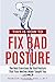 This Is How To Fix Bad Posture: The Best Exercises for Bad Posture That Your Mother Never Taught You