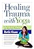 Healing Trauma With Yoga: Go from Surviving to Thriving with Mind-body Techniques
