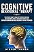 Cognitive Behavioral Therapy: The Ultimate Guide to Using CBT to Rewire Your Brain and Overcoming Anxiety, Depression, Phobias, PTSD, Compulsive Behavior, and Anger, Including DBT and ACT Techniques