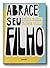 Abrace Seu Filho. Como a Criacao com Afeto Mudou a Historia d... by Thiago Queiroz