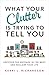 What Your Clutter Is Trying To Tell You: Uncover The Message In The Mess And Reclaim Your Life