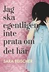 Jag ska egentligen inte prata om det här by Sara Beischer