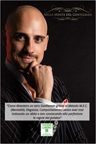 Nella Mente del Gentleman: Come ottenere il tuo meritato successo personale nelle relazioni sociali sia nel business che in ambito sentimentale, attraverso lo stile di vita dei Gentlemen