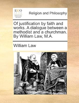 Of justification by faith and works. A dialogue between a methodist and a churchman. By William Law, M.A.