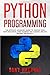 Python Programming: The Ultimate Advanced Guide to Master Your Data Analytics, Data Science and Coding Ability Beyond the Basics