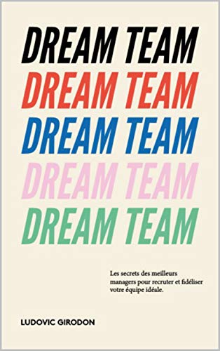 Dream Team: Les meilleurs secrets des managers pour recruter et fidéliser votre équipe idéale (French Edition)