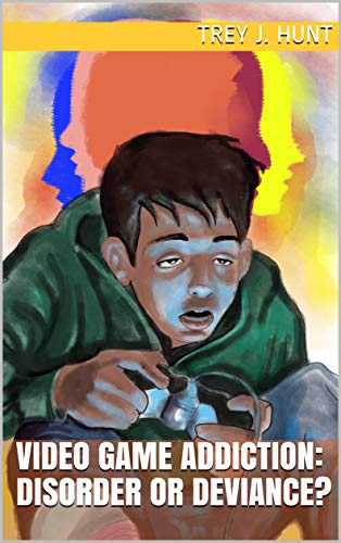Video Game Addiction: Disorder or Deviance? (Kindle Edition)
