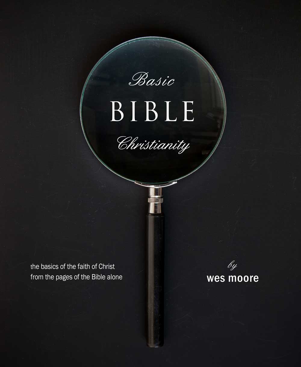 Basic Bible Christianity: The Basics of the Faith of Christ from the Bible Alone