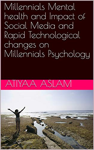 Millennials Mental health and Impact of Social Media and Rapid Technological changes on Millennials Psychology (Psychological Health Book 1)