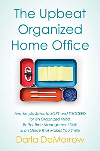 The Upbeat, Organized Home Office: Five Simple Steps to SORT and SUCCEED for an Organized Mind, Better Time Management Skills & an Office that Makes You ... (Kindle Edition)