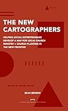 The New Cartographers: Helping Social Entrepreneurs Develop a New Map for Church Planting + Local Church Ministry in the New Frontier The New Cartographers: Helping Social Entrepreneurs Develop a New Map for Church Planting + Local Church Ministry in the New Frontier
