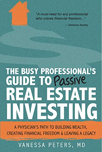 The Busy Professional's Guide to Passive Real Estate Investing: A physician's path to building wealth, creating financial freedom and leaving a legacy (Kindle Edition)