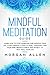 Mindful Meditation Guide: Learn How to Stop Worrying and Improve Your Life, Start Mindful Living to Heal Your Body and Your Mind, Reduce Stress and Anxiety to Self-Heal Your Life