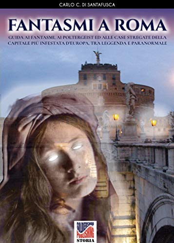 Fantasmi a Roma: Guida ai fantasmi, ai poltergeist ed alle case stregate della Capitale più infestata d’Europa, tra leggenda e paranormale (Storia Vol. 55) (Italian Edition)