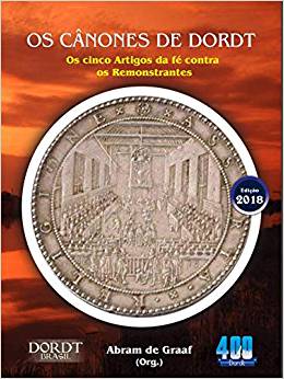 Os Cânones de Dort - Os cinco artigos da fé contra os Remonstrantes