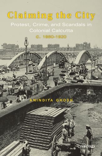 Claiming the City: Protest, Crime, and Scandals in Colonial Calcutta, c. 1860-1920 (Hardcover)