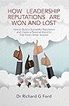 How Leadership Reputations Are Won and Lost: How To Build a Successful Reputation and Create a Personal Brand to Fast-Track Career Success How Leadership Reputations Are Won and Lost: How To Build a Successful Reputation and Create a Personal Brand to Fast-Track Career Success