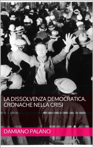 La dissolvenza democratica. Cronache nella crisi (Italian Edition)