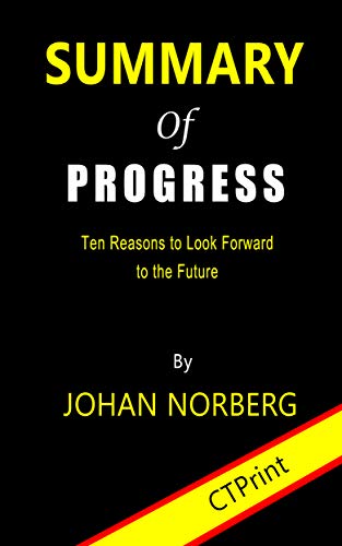 Summary of Progress : Ten Reasons to Look Forward to the Future By Johan Norberg (Kindle Edition)