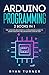 Arduino Programming: 2 books in 1 - The Ultimate Beginner's & Intermediate Guide to Learn Arduino Programming Step by Step
