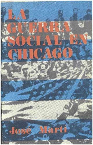 La guerra social en Chicago: Anarquía y represión. El conflicto y sus hombres. Escenas extraordinarias. El choque. El cadalso. Los funerales. (Paperback)