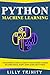 Python Machine Learning: The Beginner's Guide To Learn Python Machine Learning Including Keras, Numpy, Scikit Learn and PyTorch.