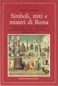 Simboli, miti e misteri di Roma : Un allegorico viaggio lungo tremila anni di storia, fra personaggi, opere d'arte e monumenti emblematici, alla scoperta della 