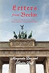 Letters from Berlin: A Story of War, Survival and the Redeeming Power of Love and Friendship