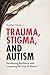 Trauma, Stigma, and Autism: Developing Resilience and Loosening the Grip of Shame