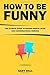 How To Be Funny: The Ultima...