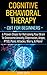Cognitive Behavioral Therapy: CBT for Beginners - 6 Proven Steps for Retraining Your Brain To Overcome Anxiety, Depression, Anger, PTSD, Panic Attacks, Worry, & More!