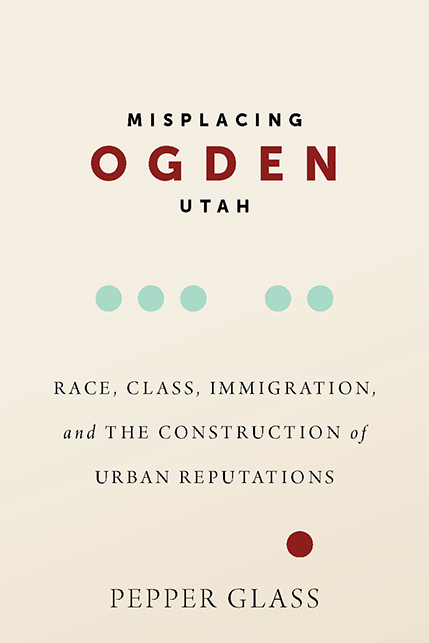 Misplacing Ogden, Utah: Race, Class, Immigration, and the Construction of Urban Reputations