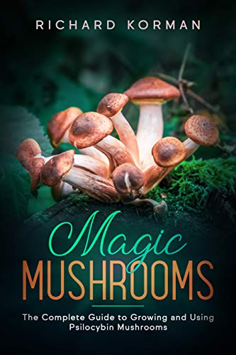 Magic Mushrooms: The Complete Guide to Growing and Using Psilocybin Mushrooms (Kindle Edition)
