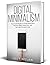 Digital Minimalism: The Minimalist Way to Avoid Distractions, Cultivate Mindfulness, Declutter Your Computer, and Detox Your Brain from Technology Addiction and Anxiety (Live More with Less)